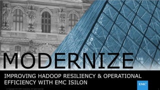 1© Copyright 2015 EMC Corporation. All rights reserved.
IMPROVING HADOOP RESILIENCY & OPERATIONAL
EFFICIENCY WITH EMC ISILON
1
MODERNIZE
 