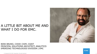 2© Copyright 2015 EMC Corporation. All rights reserved.
A LITTLE BIT ABOUT ME AND
WHAT I DO FOR EMC.
BONI BRUNO, CISSP, CI...