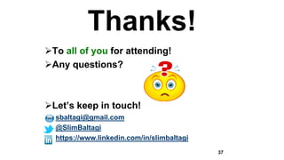Thanks!
To all of you for attending!
Any questions?
Let’s keep in touch!
• sbaltagi@gmail.com
• @SlimBaltagi
• https://www.linkedin.com/in/slimbaltagi
37
 
