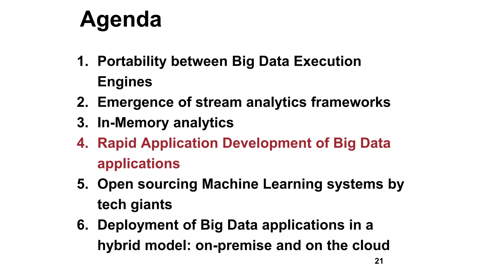 Agenda
1. Portability between Big Data Execution
Engines
2. Emergence of stream analytics frameworks
3. In-Memory analytics
4. Rapid Application Development of Big Data
applications
5. Open sourcing Machine Learning systems by
tech giants
6. Deployment of Big Data applications in a
hybrid model: on-premise and on the cloud
21
 