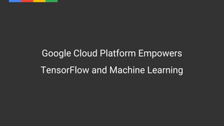 Google Cloud Platform Empowers
TensorFlow and Machine Learning
 