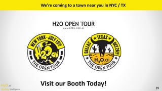 H2O.ai 
Machine Intelligence 39
H2O OPEN TOUR  w w w. O P E N . H 2 O . A I
We’re	coming	to	a	town	near	you	in	NYC	/	TX
Visit	our	Booth	Today!
 