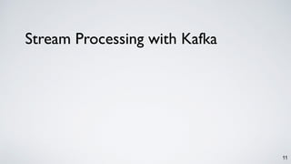 11
Stream Processing with Kafka
 
