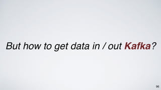 96
But how to get data in / out Kafka?
 