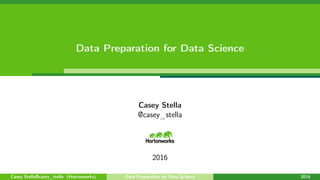 Data Preparation for Data Science
Casey Stella
@casey_stella
2016
Casey Stella@casey_stella (Hortonworks) Data Preparation for Data Science 2016
 