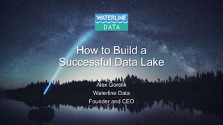 How to Build a
Successful Data Lake
Alex Gorelik
Waterline Data
Founder and CEO
 