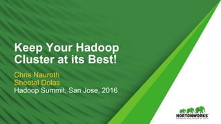 1 © Hortonworks Inc. 2011 – 2016. All Rights Reserved
Keep Your Hadoop
Cluster at its Best!
Chris Nauroth
Sheetal Dolas
Hadoop Summit, San Jose, 2016
 