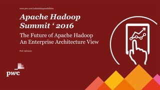 PwC Advisory
Apache Hadoop
Summit ‘ 2016
The Future of Apache Hadoop
An Enterprise Architecture View
www.pwc.com/unlockdatapossibilities
 