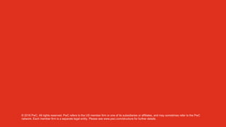 © 2016 PwC. All rights reserved. PwC refers to the US member firm or one of its subsidiaries or affiliates, and may sometimes refer to the PwC
network. Each member firm is a separate legal entity. Please see www.pwc.com/structure for further details.
 