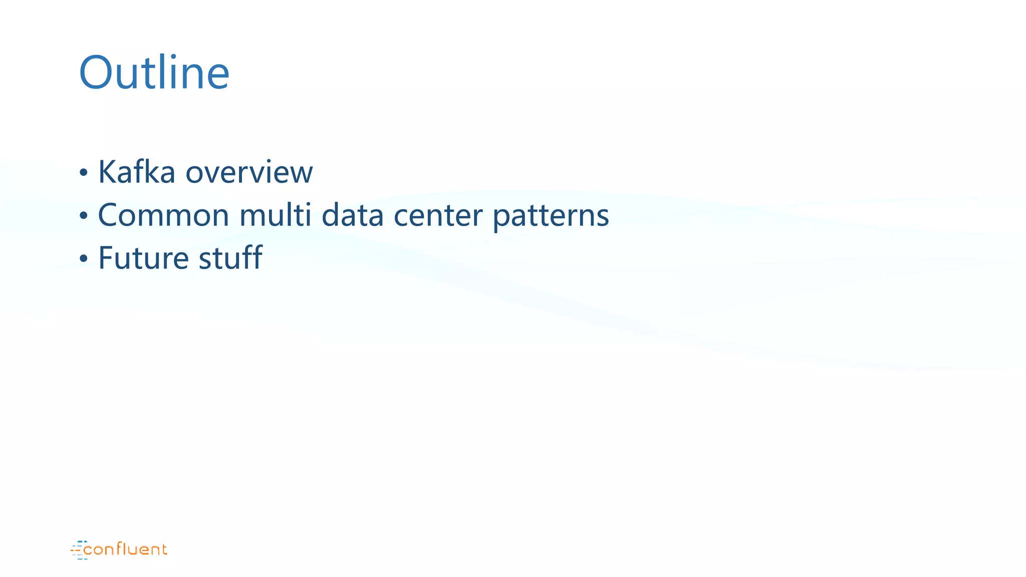 Outline • Kafka overview • Common multi data center patterns • Future stuff 