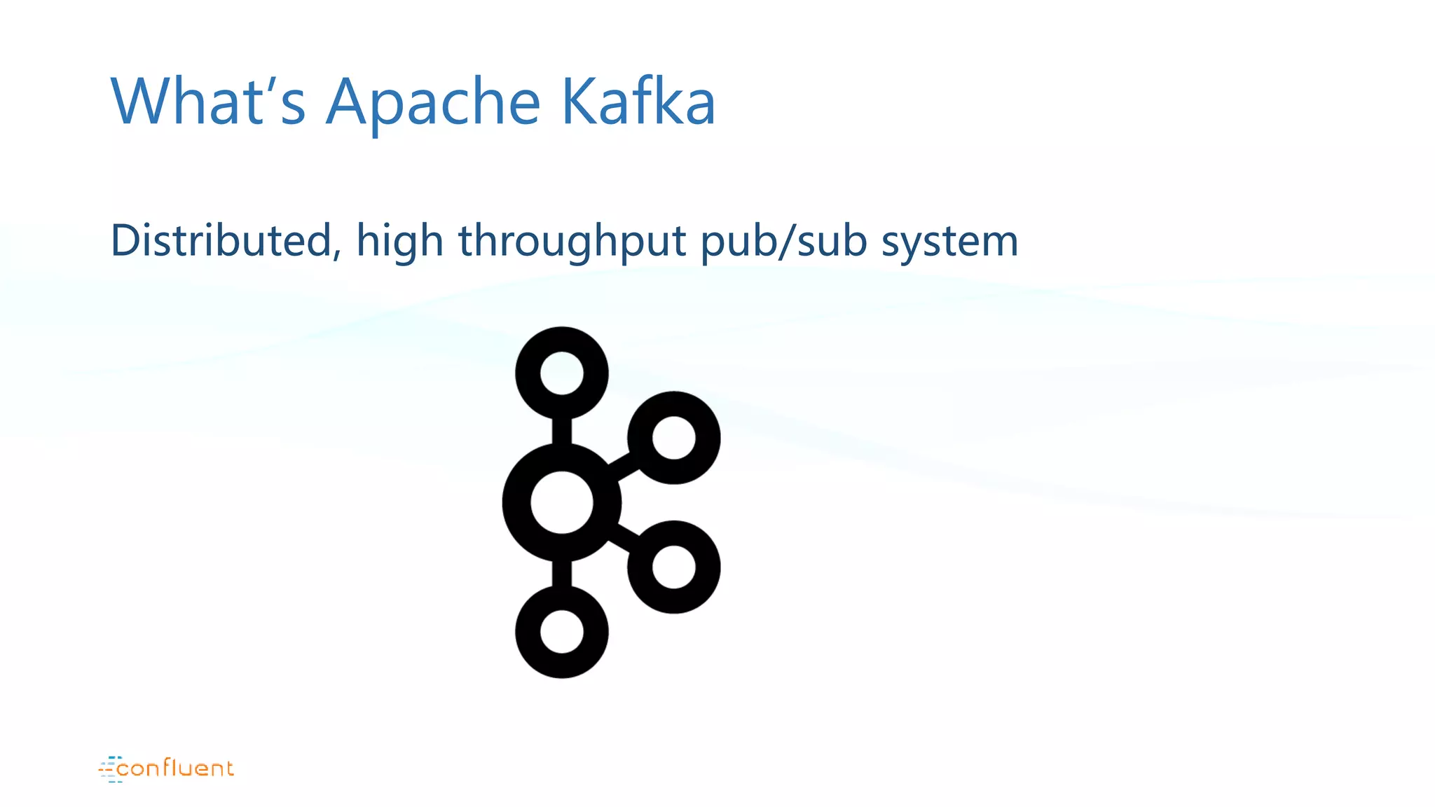 What’s Apache Kafka Distributed, high throughput pub/sub system 