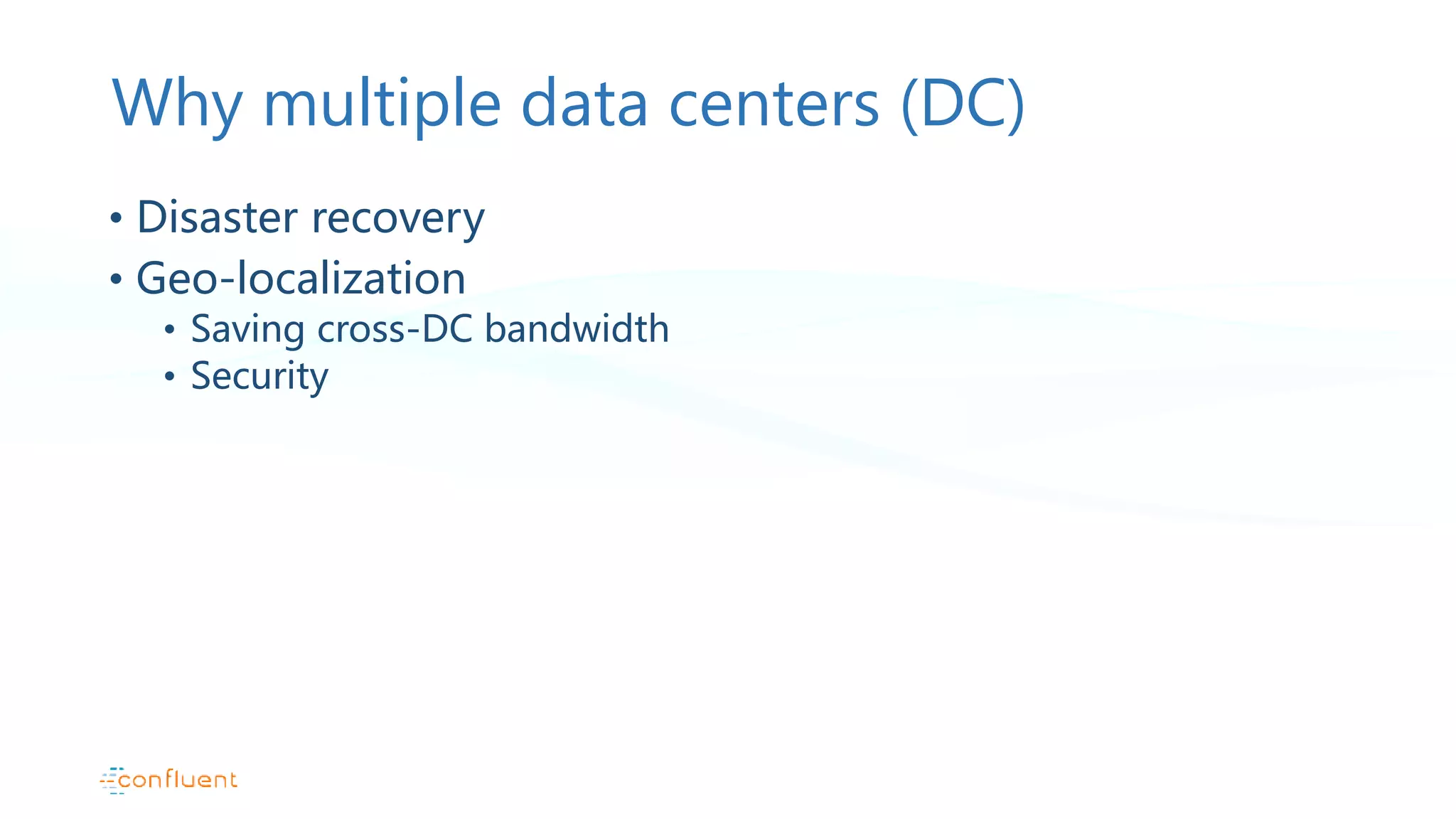 Why multiple data centers (DC) • Disaster recovery • Geo-localization • Saving cross-DC bandwidth • Security 