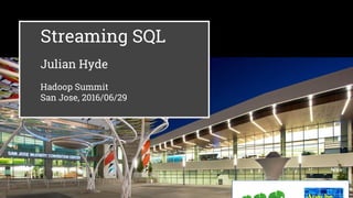 Streaming SQL
Julian Hyde
Hadoop Summit
San Jose, 2016/06/29
 