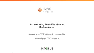 Accelerating Data Warehouse
Modernization
Ajay Anand, VP Products, Kyvos Insights
Vineet Tyagi, CTO, Impetus
 