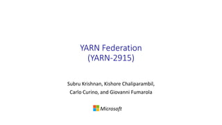 YARN Federation
(YARN-2915)
Subru Krishnan, Kishore Chaliparambil,
Carlo Curino, and Giovanni Fumarola
Microsoft
 