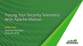 Tracing Your Security Telemetry
With Apache Metron
Justin Leet
Systems Architect
June 29, 2016
 