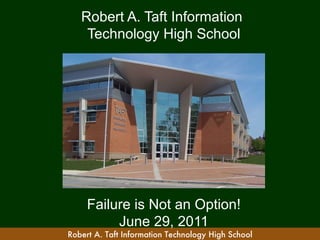 Robert A. Taft Information
    Technology High School




     Failure is Not an Option!
          June 29, 2011
Robert A. Taft Information Technology High School
 