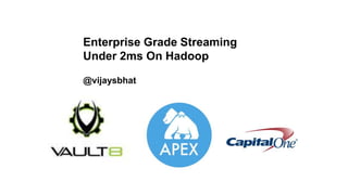 Enterprise Grade Streaming
Under 2ms On Hadoop
@vijaysbhat
 