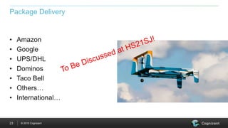© 2015 Cognizant23
Package Delivery
• Amazon
• Google
• UPS/DHL
• Dominos
• Taco Bell
• Others…
• International…
 