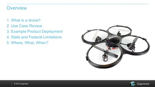 © 2015 Cognizant
1. What is a drone?
2. Use Case Review
3. Example Product Deployment
4. State and Federal Limitations
5. Where, What, When?
Overview
 