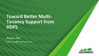 1 © Hortonworks Inc. 2011 – 2016. All Rights Reserved
Toward Better Multi-
Tenancy Support from
HDFS
Xiaoyu Yao
Email: xyao@hortonworks.com
 