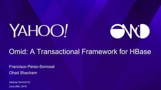 Omid: A Transactional Framework for HBase
Francisco Perez-Sorrosal
Ohad Shacham
Hadoop Summit SJ
June 29th, 2016
 