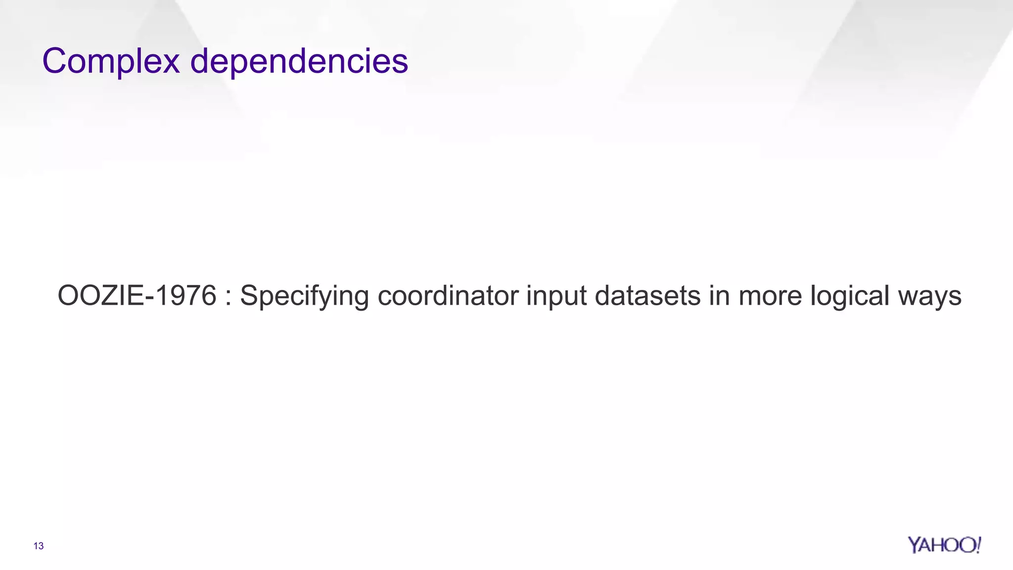 Complex dependencies
13
OOZIE-1976 : Specifying coordinator input datasets in more logical ways
 