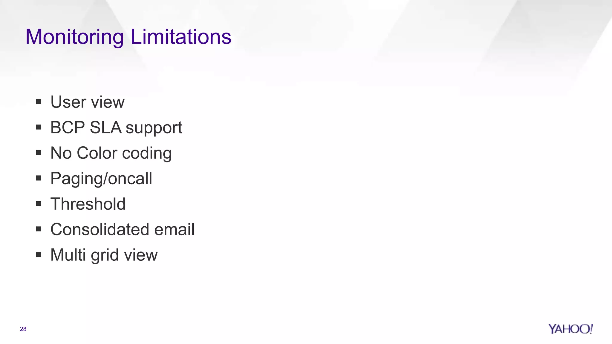  User view
 BCP SLA support
 No Color coding
 Paging/oncall
 Threshold
 Consolidated email
 Multi grid view
28
Monitoring Limitations
 