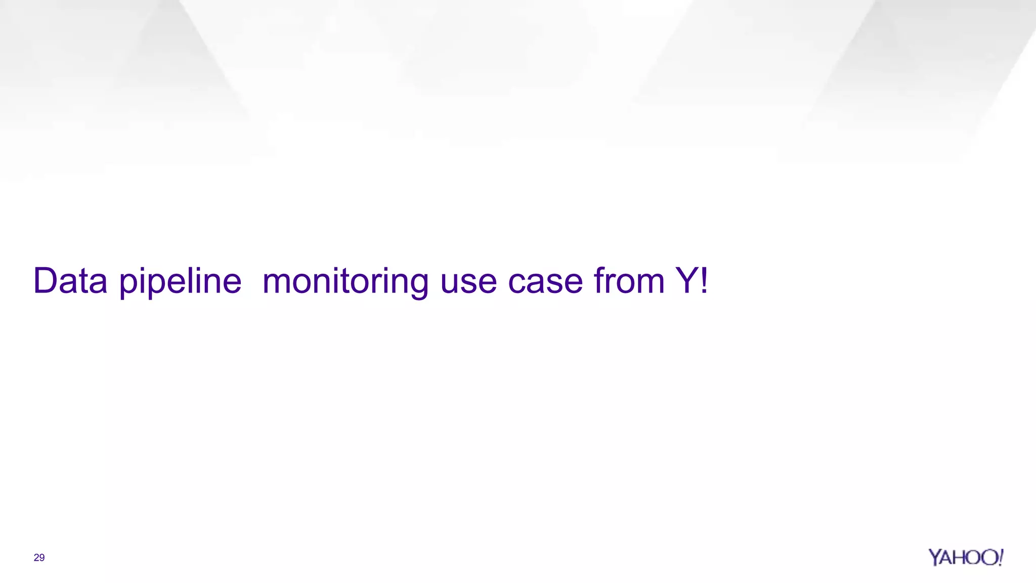 29
Data pipeline monitoring use case from Y!
 
