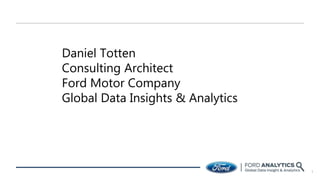1
Daniel Totten
Consulting Architect
Ford Motor Company
Global Data Insights & Analytics
 
