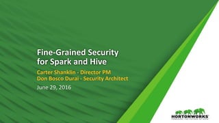 1 © Hortonworks Inc. 2011 – 2016. All Rights Reserved
Fine-Grained Security
for Spark and Hive
Carter Shanklin - Director PM
Don Bosco Durai - Security Architect
June 29, 2016
 