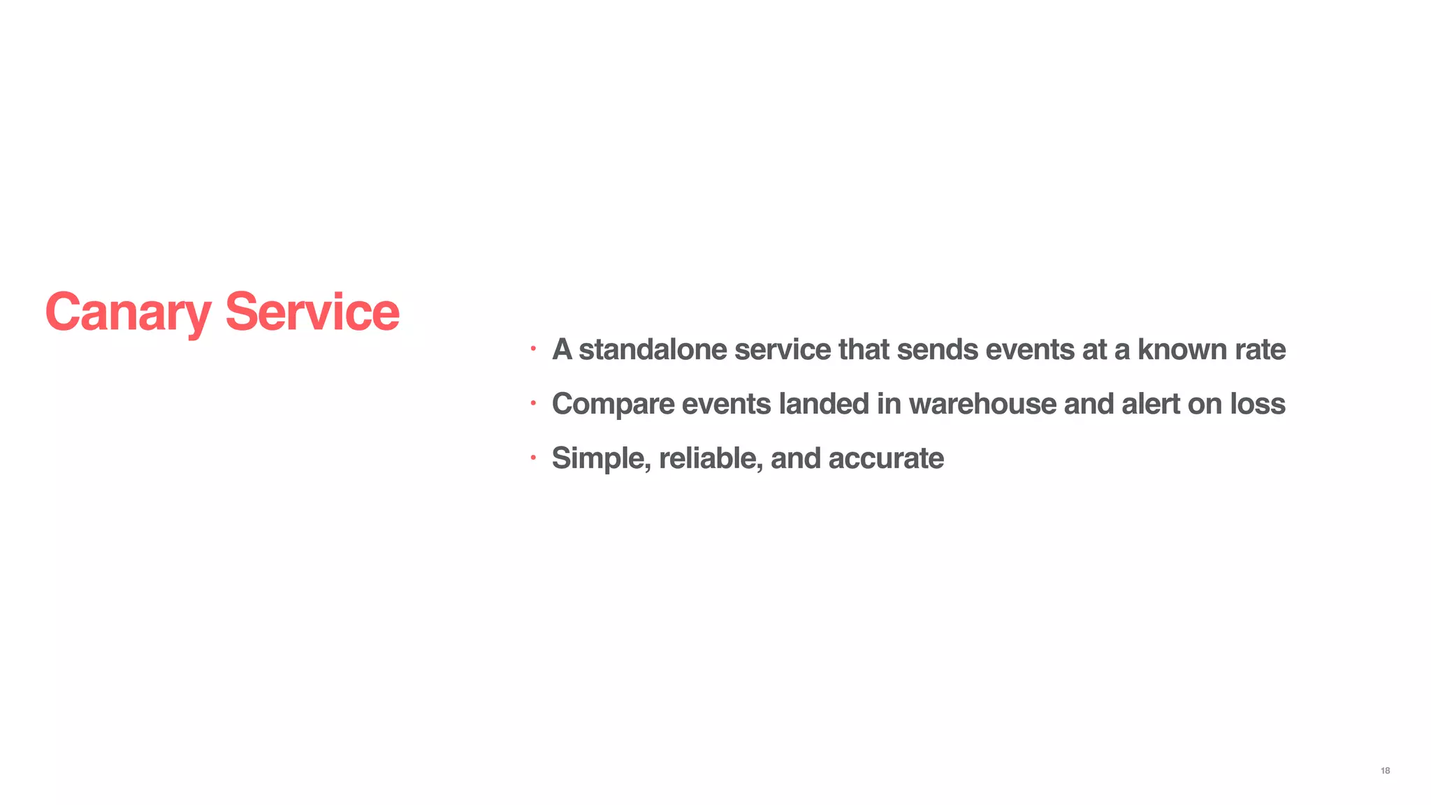Canary Service
• A standalone service that sends events at a known rate
• Compare events landed in warehouse and alert on loss
• Simple, reliable, and accurate
18
 