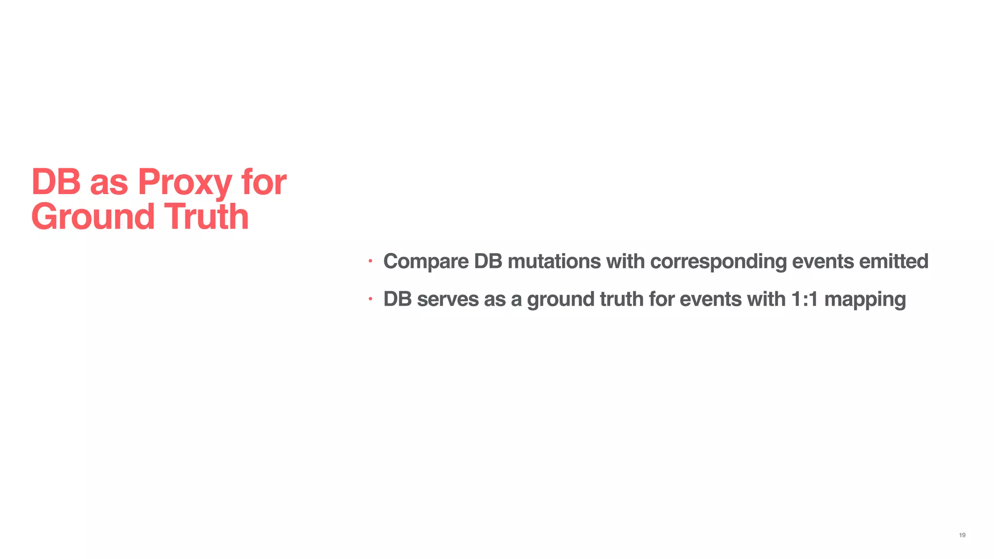 DB as Proxy for
Ground Truth
• Compare DB mutations with corresponding events emitted
• DB serves as a ground truth for events with 1:1 mapping
19
 