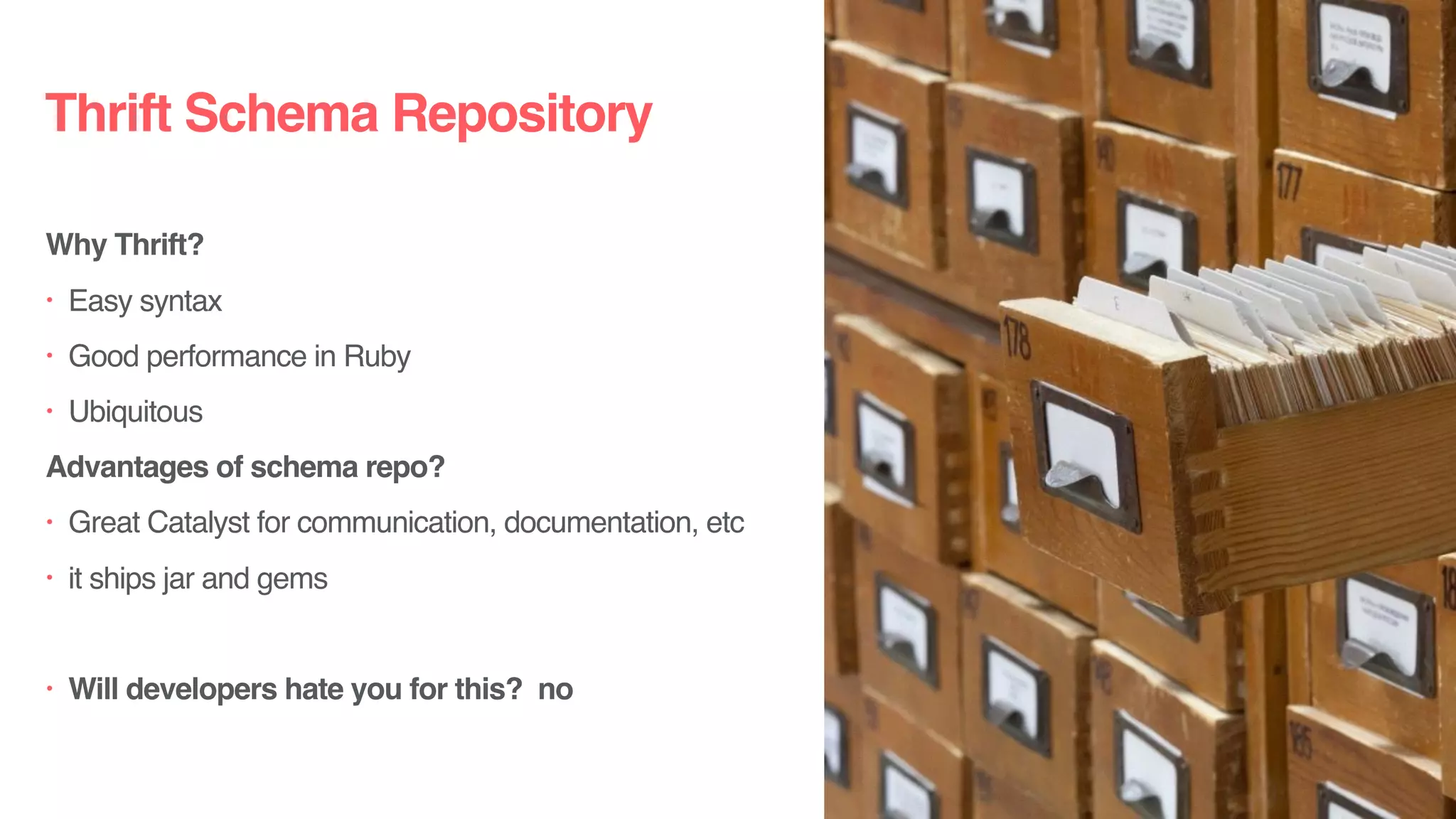 Thrift Schema Repository
Why Thrift?
• Easy syntax
• Good performance in Ruby
• Ubiquitous
Advantages of schema repo?
• Great Catalyst for communication, documentation, etc
• it ships jar and gems
• Will developers hate you for this? no
 