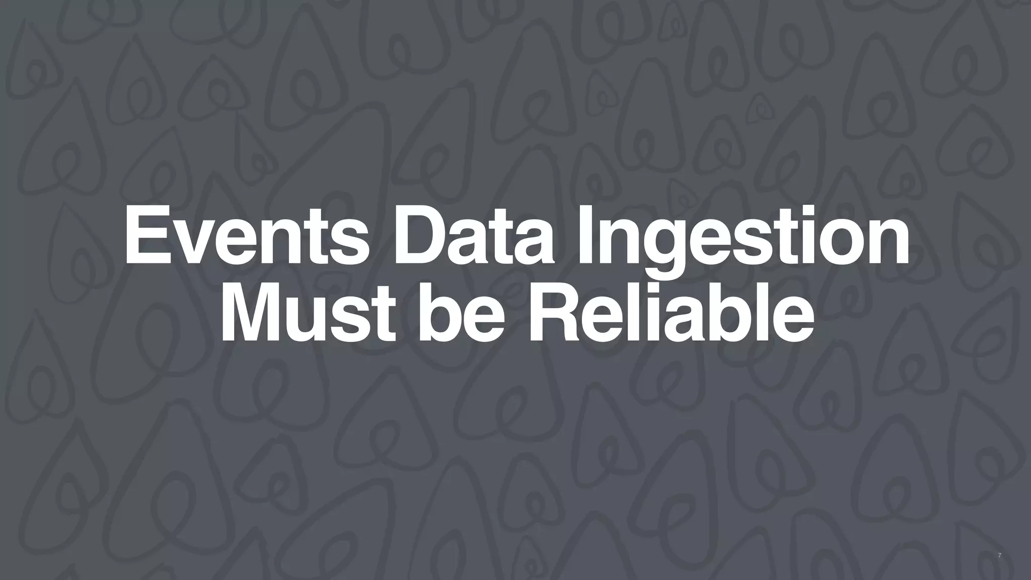 Events Data Ingestion
Must be Reliable
7
 