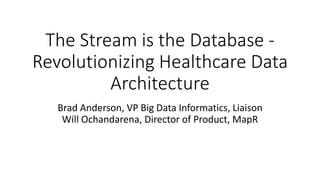 The Stream is the Database -
Revolutionizing Healthcare Data
Architecture
Brad Anderson, VP Big Data Informatics, Liaison
Will Ochandarena, Director of Product, MapR
 