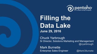 Filling the
Data Lake
June 29, 2016
Chuck Yarbrough
Sr Director, Solutions Marketing and Management
@cyarbrough
Mark Burnette
Enterprise Sales Engineer @MarkCBurnette
 