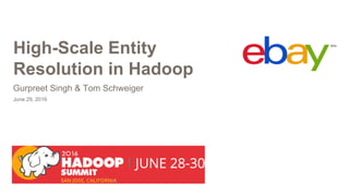 High-Scale Entity
Resolution in Hadoop
June 29, 2016
Gurpreet Singh & Tom Schweiger
 