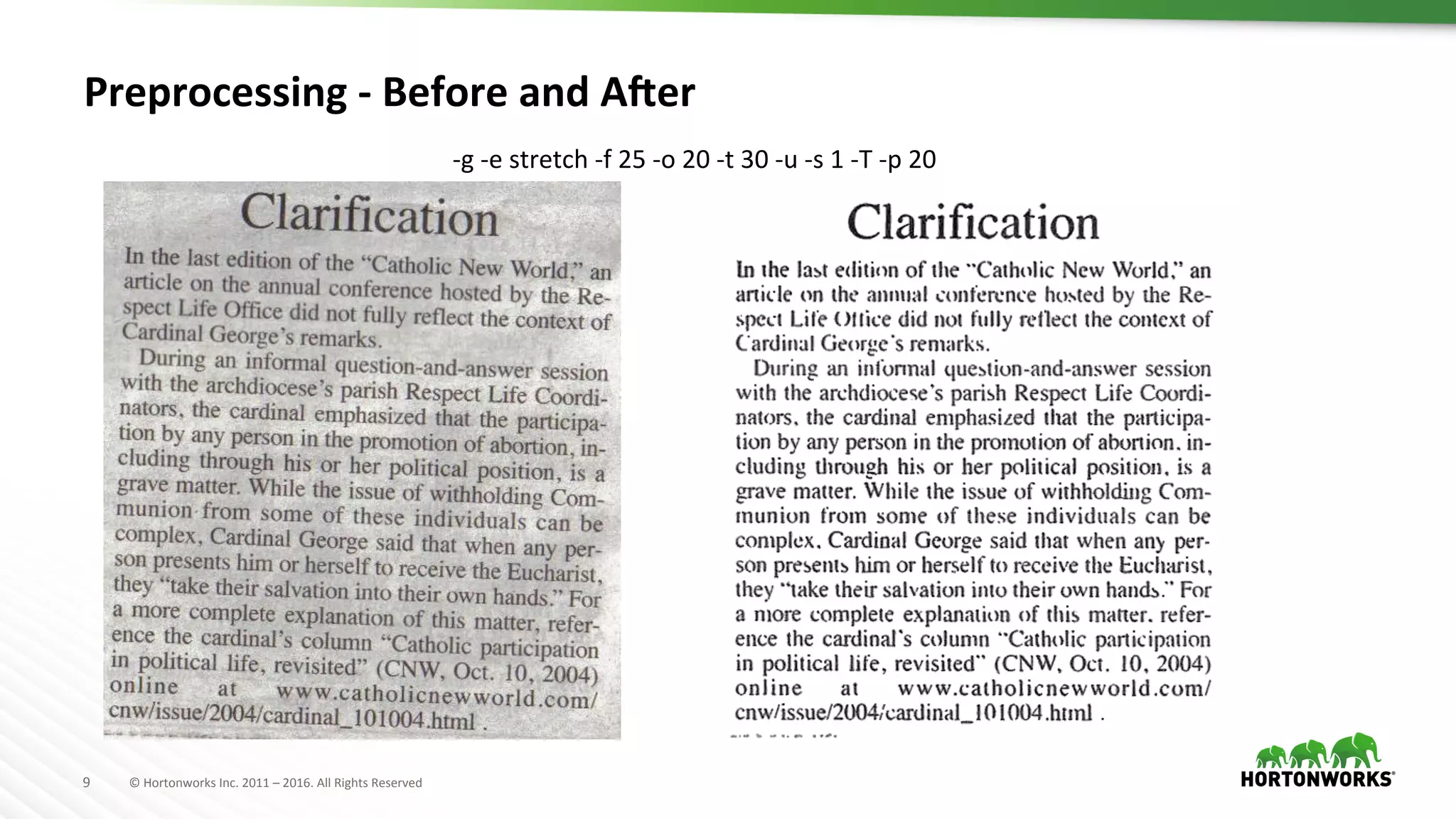9	
   ©	
  Hortonworks	
  Inc.	
  2011	
  –	
  2016.	
  All	
  Rights	
  Reserved	
  
Preprocessing	
  -­‐	
  Before	
  and	
  AJer	
  
-­‐g	
  -­‐e	
  stretch	
  -­‐f	
  25	
  -­‐o	
  20	
  -­‐t	
  30	
  -­‐u	
  -­‐s	
  1	
  -­‐T	
  -­‐p	
  20	
  
 