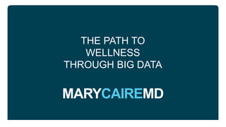 MARYCAIREMD
THE PATH TO
WELLNESS
THROUGH BIG DATA
 