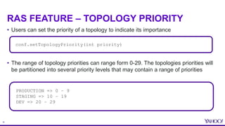 18
RAS FEATURE – TOPOLOGY PRIORITY
• Users can set the priority of a topology to indicate its importance
• The range of to...