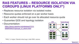 16
RAS FEATURES – RESOURCE ISOLATION VIA
CGROUPS (LINUX PLATFORMS ONLY*)
• Replaces resource isolation via isolated nodes
...