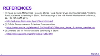27
REFERENCES
• [1] Peng, Boyang, Mohammad Hosseini, Zhihao Hong, Reza Farivar, and Roy Campbell. "R-storm:
Resource-aware...