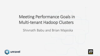 Missed SLAs
Poor performance
Failed applications
Underutilized clusters
Low throughput
Unused datasets
Poor data layout
Meeting Performance Goals in
Multi-tenant Hadoop Clusters
Shivnath Babu and Brian Majeska
 