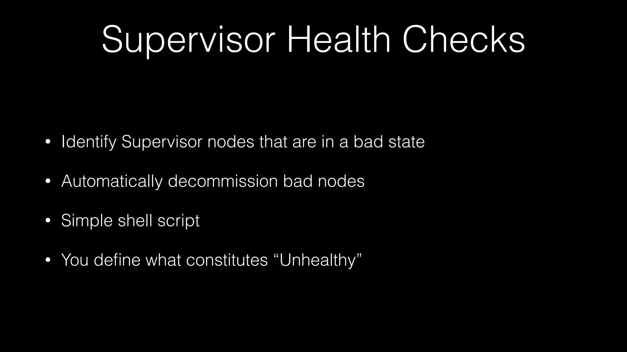 Supervisor Health Checks
• Identify Supervisor nodes that are in a bad state
• Automatically decommission bad nodes
• Simple shell script
• You deﬁne what constitutes “Unhealthy”
 