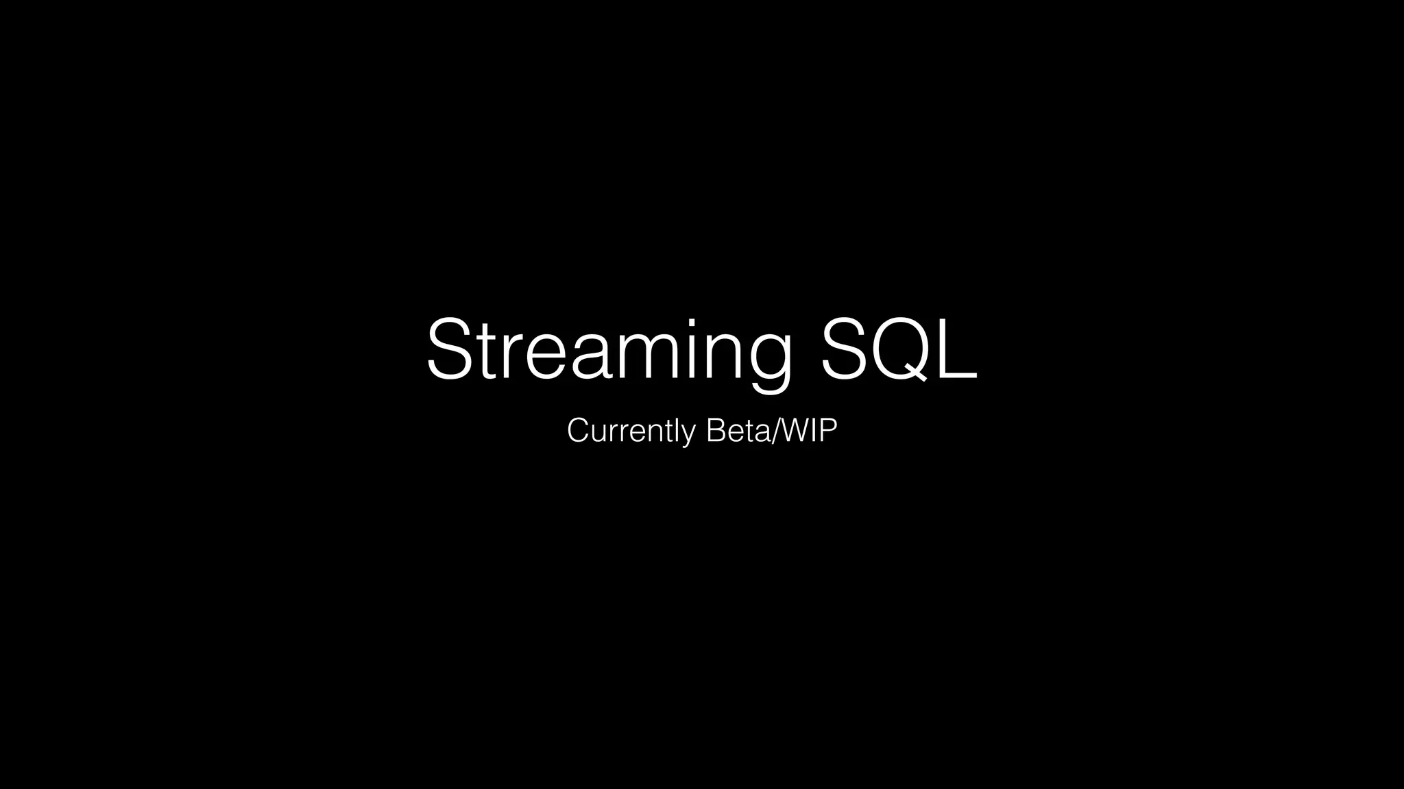 Streaming SQL
Currently Beta/WIP
 