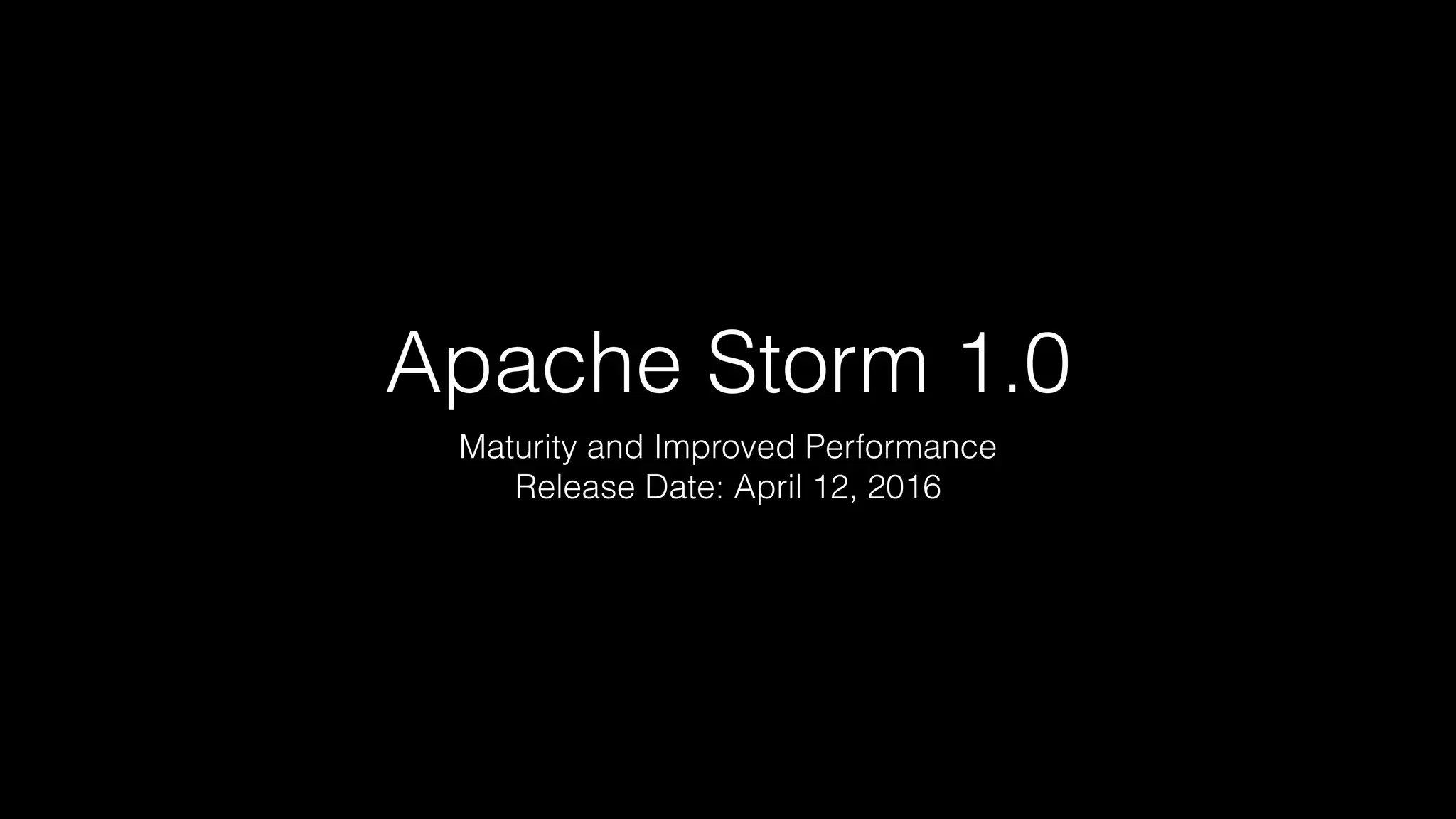 Apache Storm 1.0
Maturity and Improved Performance
Release Date: April 12, 2016
 