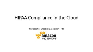 HIPAA Compliance in the Cloud
Christopher Crosbie & Jonathan Fritz
 