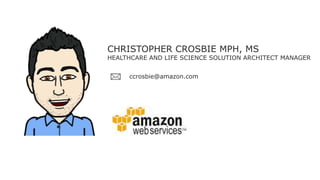 CHRISTOPHER CROSBIE MPH, MS
HEALTHCARE AND LIFE SCIENCE SOLUTION ARCHITECT MANAGER
ccrosbie@amazon.com
 