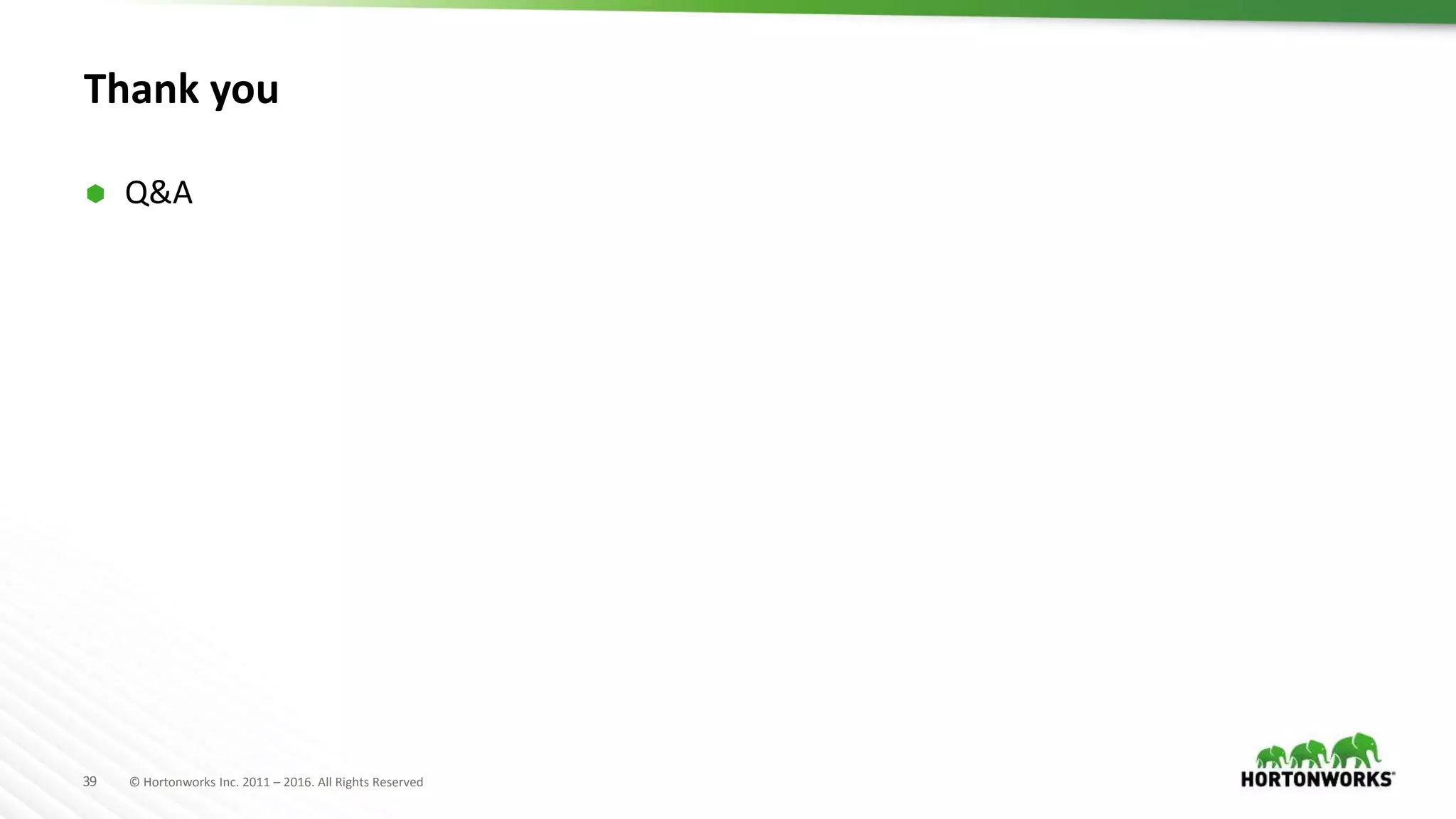 39 © Hortonworks Inc. 2011 – 2016. All Rights Reserved
Thank you
 Q&A
 